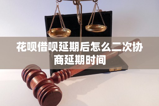 花呗借呗延期后怎么二次协商延期时间