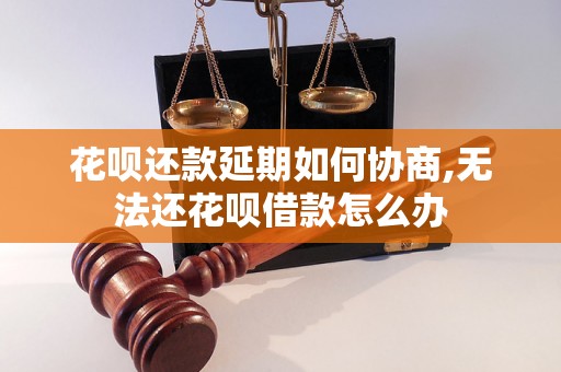 花呗还款延期如何协商,无法还花呗借款怎么办