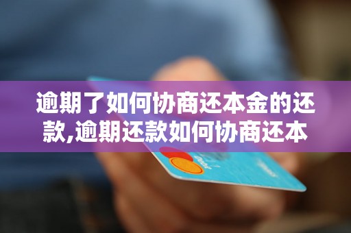 逾期了如何协商还本金的还款,逾期还款如何协商还本金的方法