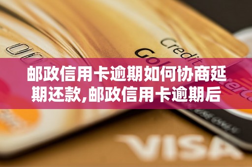 邮政信用卡逾期如何协商延期还款,邮政信用卡逾期后如何解决