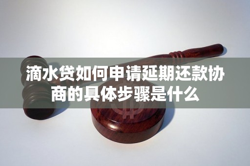 滴水贷如何申请延期还款协商的具体步骤是什么