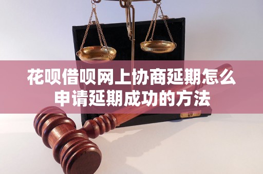 花呗借呗网上协商延期怎么申请延期成功的方法