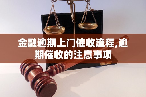 金融逾期上门催收流程,逾期催收的注意事项