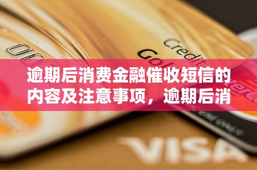 逾期后消费金融催收短信的内容及注意事项，逾期后消费金融催收短信范本