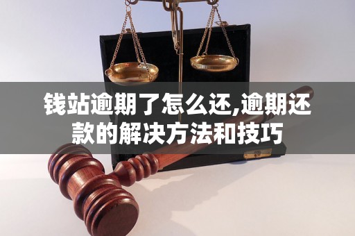 钱站逾期了怎么还,逾期还款的解决方法和技巧