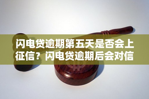 闪电贷逾期第五天是否会上征信？闪电贷逾期后会对信用记录产生影响吗？