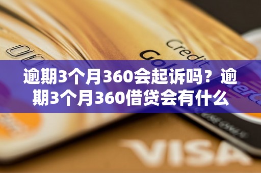 逾期3个月360会起诉吗？逾期3个月360借贷会有什么后果？