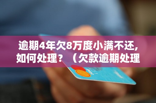 逾期4年欠8万度小满不还,如何处理？（欠款逾期处理方法详解）