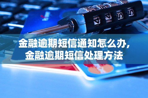 金融逾期短信通知怎么办,金融逾期短信处理方法