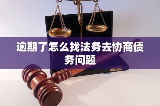 逾期了怎么找法务去协商债务问题