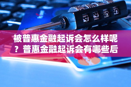 被普惠金融起诉会怎么样呢？普惠金融起诉会有哪些后果呢？