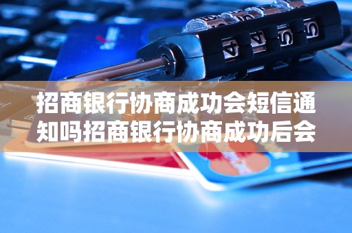 招商银行协商成功会短信通知吗招商银行协商成功后会收到短信通知吗