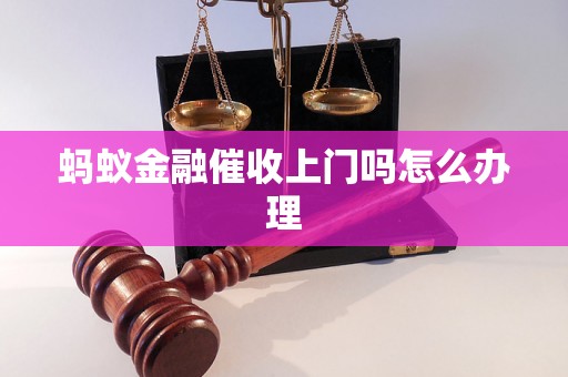 蚂蚁金融催收上门吗怎么办理