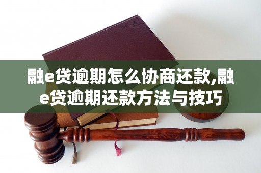 融e贷逾期怎么协商还款,融e贷逾期还款方法与技巧