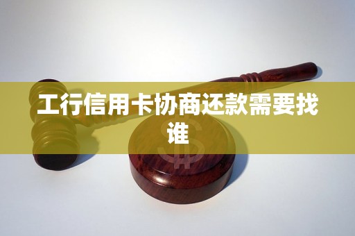 工行信用卡协商还款需要找谁