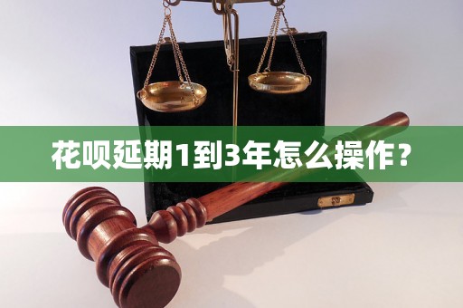 花呗延期1到3年怎么操作？