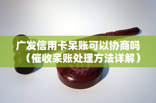 广发信用卡呆账可以协商吗（催收呆账处理方法详解）