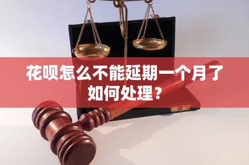 花呗怎么不能延期一个月了如何处理？