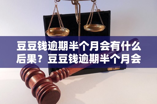 豆豆钱逾期半个月会有什么后果？豆豆钱逾期半个月会被催收吗？