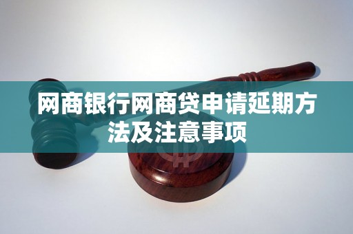 网商银行网商贷申请延期方法及注意事项