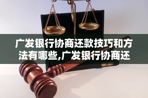 广发银行协商还款技巧和方法有哪些,广发银行协商还款成功的经验分享