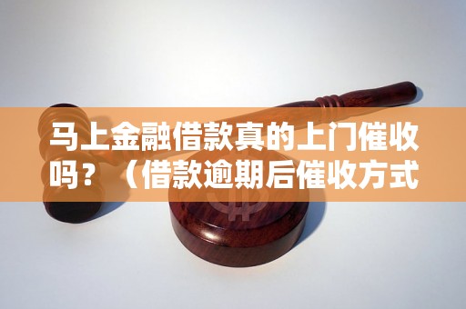 马上金融借款真的上门催收吗？（借款逾期后催收方式详解）