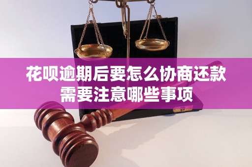 花呗逾期后要怎么协商还款需要注意哪些事项