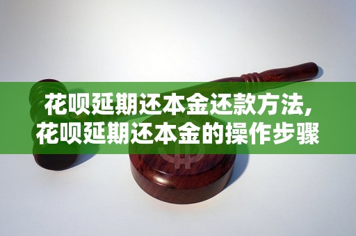 花呗延期还本金还款方法,花呗延期还本金的操作步骤