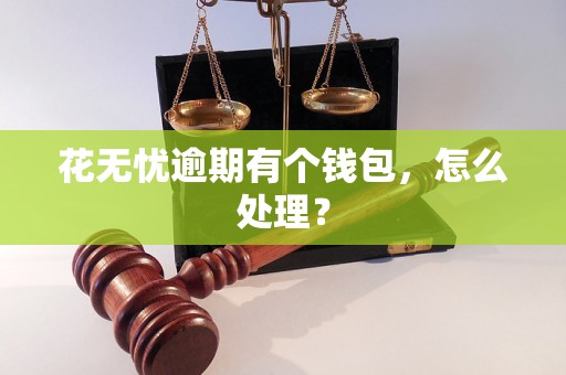 花无忧逾期有个钱包，怎么处理？