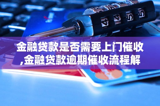 金融贷款是否需要上门催收,金融贷款逾期催收流程解析