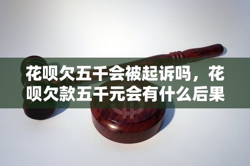 花呗欠五千会被起诉吗，花呗欠款五千元会有什么后果