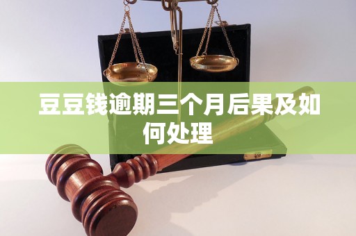 豆豆钱逾期三个月后果及如何处理