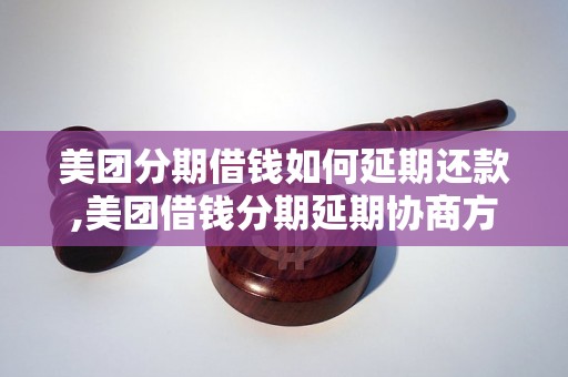 美团分期借钱如何延期还款,美团借钱分期延期协商方法