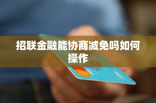 招联金融能协商减免吗如何操作