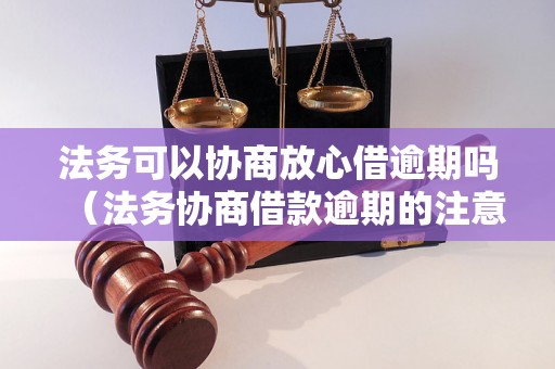 法务可以协商放心借逾期吗（法务协商借款逾期的注意事项）