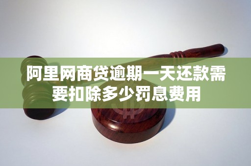 阿里网商贷逾期一天还款需要扣除多少罚息费用