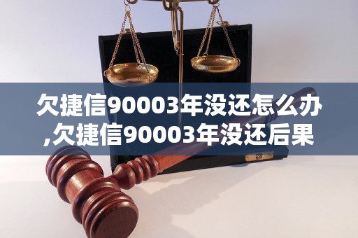 欠捷信90003年没还怎么办,欠捷信90003年没还后果严重吗