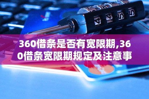 360借条是否有宽限期,360借条宽限期规定及注意事项