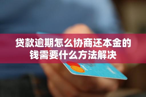 贷款逾期怎么协商还本金的钱需要什么方法解决