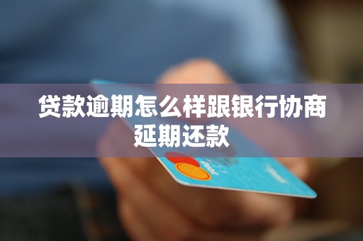 贷款逾期怎么样跟银行协商延期还款