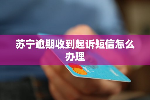 苏宁逾期收到起诉短信怎么办理