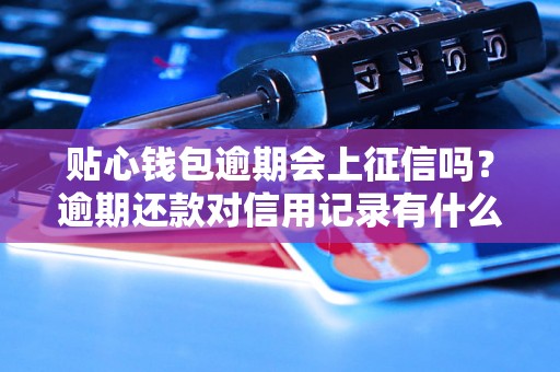 贴心钱包逾期会上征信吗？逾期还款对信用记录有什么影响？