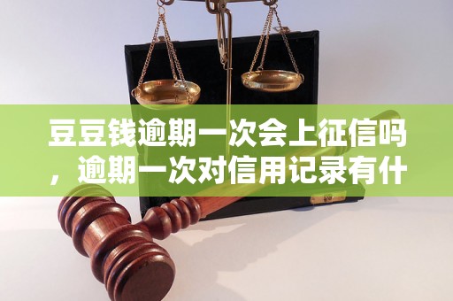 豆豆钱逾期一次会上征信吗，逾期一次对信用记录有什么影响