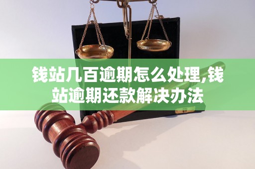 钱站几百逾期怎么处理,钱站逾期还款解决办法