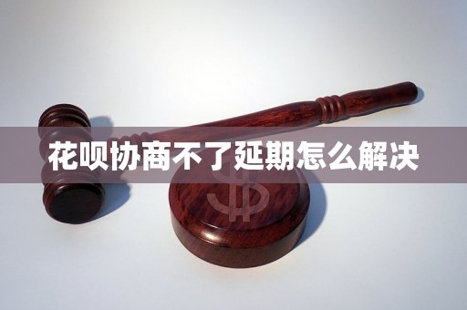 花呗协商不了延期怎么解决