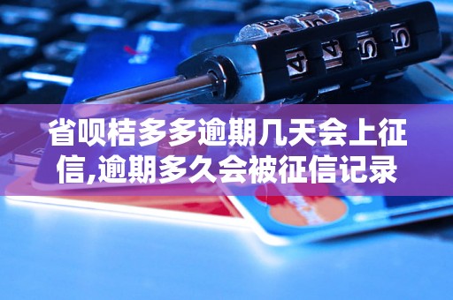 省呗桔多多逾期几天会上征信,逾期多久会被征信记录