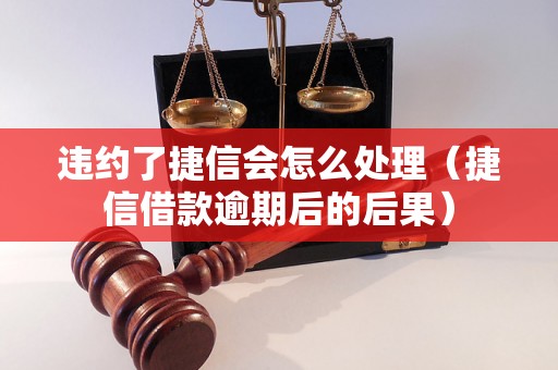 违约了捷信会怎么处理（捷信借款逾期后的后果）