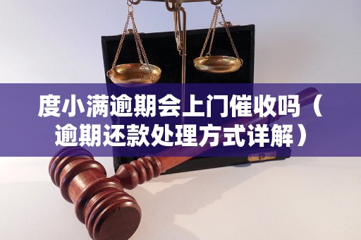 度小满逾期会上门催收吗（逾期还款处理方式详解）