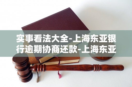 实事看法大全-上海东亚银行逾期协商还款-上海东亚银行逾期协商还款电话号码