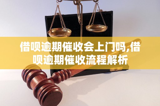 借呗逾期催收会上门吗,借呗逾期催收流程解析